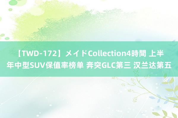 【TWD-172】メイドCollection4時間 上半年中型SUV保值率榜单 奔突GLC第三 汉兰达第五