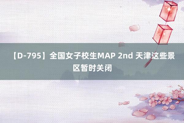 【D-795】全国女子校生MAP 2nd 天津这些景区暂时关闭