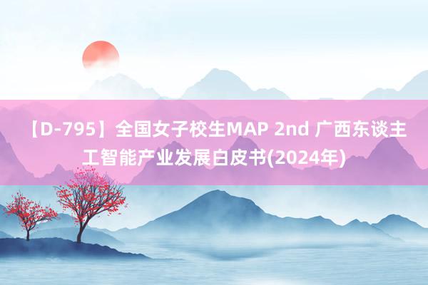 【D-795】全国女子校生MAP 2nd 广西东谈主工智能产业发展白皮书(2024年)