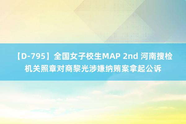 【D-795】全国女子校生MAP 2nd 河南搜检机关照章对商黎光涉嫌纳贿案拿起公诉