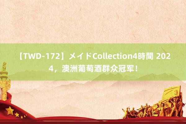 【TWD-172】メイドCollection4時間 2024，澳洲葡萄酒群众冠军！