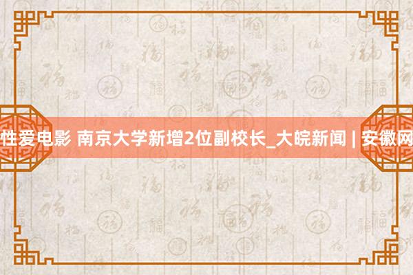 性爱电影 南京大学新增2位副校长_大皖新闻 | 安徽网