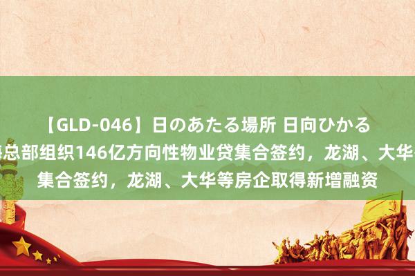 【GLD-046】日のあたる場所 日向ひかる 东说念主民银行上海总部组织146亿方向性物业贷集合签约，龙湖、大华等房企取得新增融资