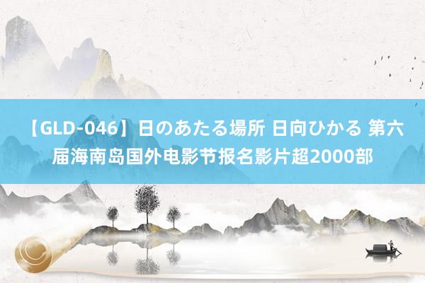 【GLD-046】日のあたる場所 日向ひかる 第六届海南岛国外电影节报名影片超2000部