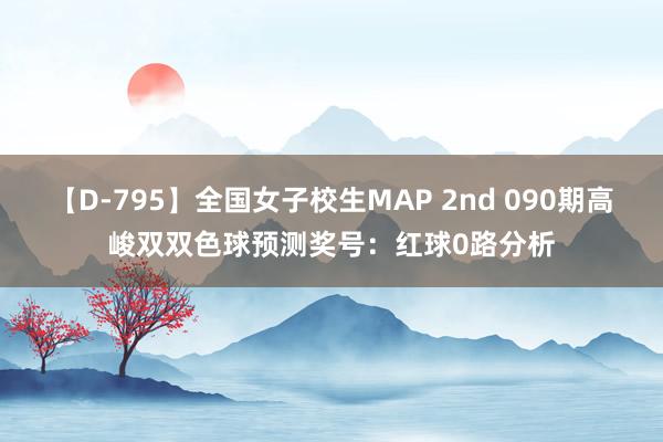 【D-795】全国女子校生MAP 2nd 090期高峻双双色球预测奖号：红球0路分析