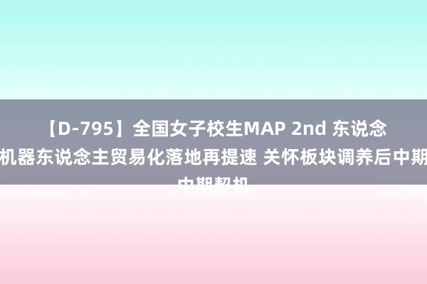 【D-795】全国女子校生MAP 2nd 东说念主形机器东说念主贸易化落地再提速 关怀板块调养后中期契机