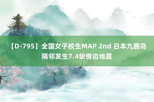 【D-795】全国女子校生MAP 2nd 日本九囿岛隔邻发生7.4级傍边地震