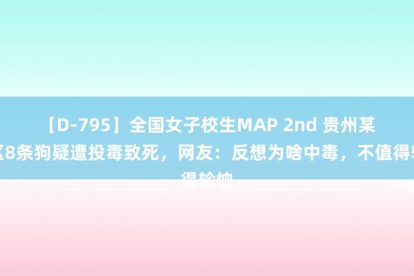 【D-795】全国女子校生MAP 2nd 贵州某小区8条狗疑遭投毒致死，网友：反想为啥中毒，不值得轸恤