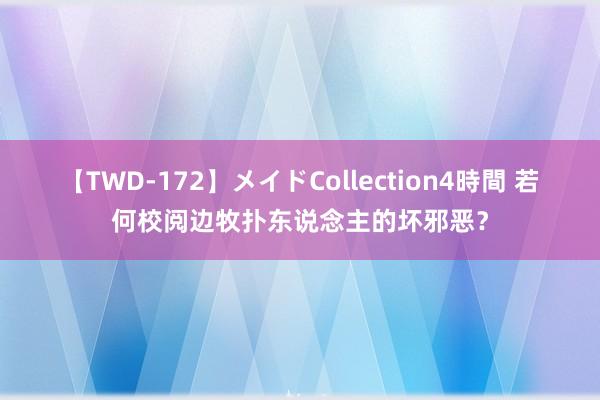 【TWD-172】メイドCollection4時間 若何校阅边牧扑东说念主的坏邪恶？