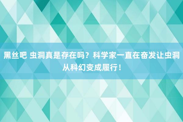 黑丝吧 虫洞真是存在吗？科学家一直在奋发让虫洞从科幻变成履行！