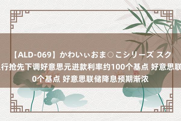 【ALD-069】かわいぃおま○こシリーズ スクール水着編 有银行抢先下调好意思元进款利率约100个基点 好意思联储降息预期渐浓