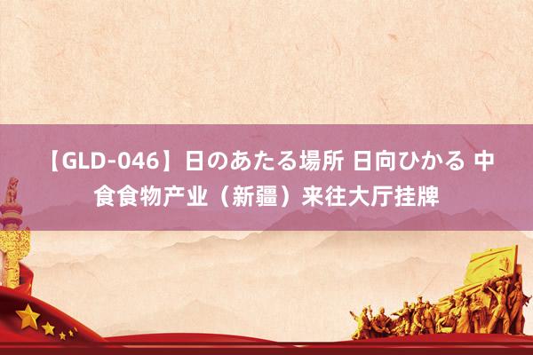 【GLD-046】日のあたる場所 日向ひかる 中食食物产业（新疆）来往大厅挂牌