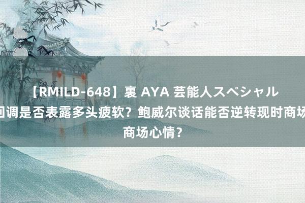 【RMILD-648】裏 AYA 芸能人スペシャル 黄金回调是否表露多头疲软？鲍威尔谈话能否逆转现时商场心情？