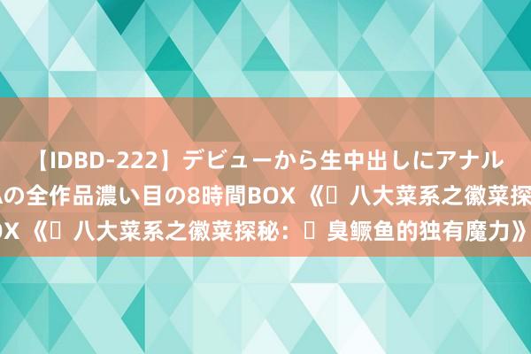 【IDBD-222】デビューから生中出しにアナルまで！最強の芸能人AYAの全作品濃い目の8時間BOX 《‌八大菜系之徽菜探秘：‌臭鳜鱼的独有魔力》‌