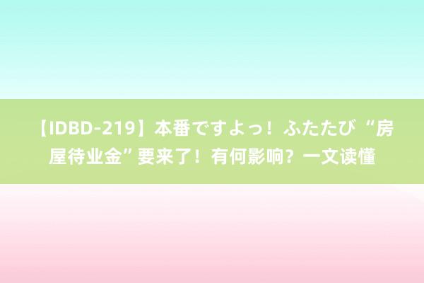 【IDBD-219】本番ですよっ！ふたたび “房屋待业金”要来了！有何影响？一文读懂