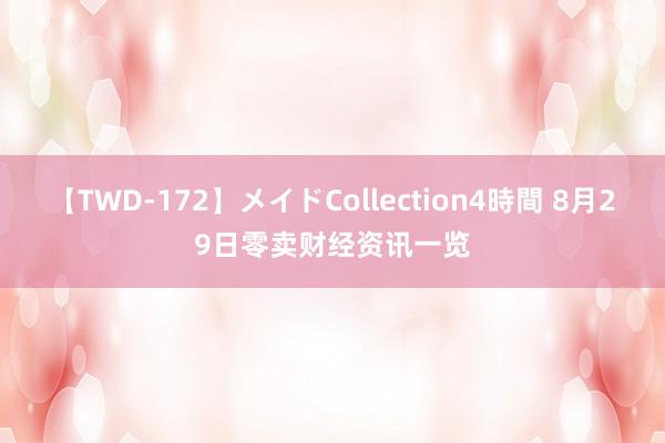 【TWD-172】メイドCollection4時間 8月29日零卖财经资讯一览