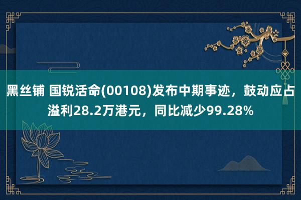 黑丝铺 国锐活命(00108)发布中期事迹，鼓动应占溢利28.2万港元，同比减少99.28%