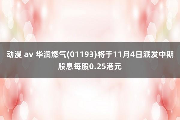 动漫 av 华润燃气(01193)将于11月4日派发中期股息每股0.25港元