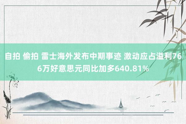 自拍 偷拍 雷士海外发布中期事迹 激动应占溢利766万好意思元同比加多640.81%