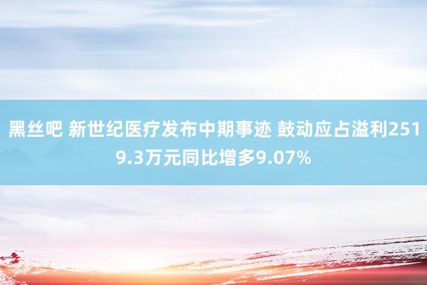 黑丝吧 新世纪医疗发布中期事迹 鼓动应占溢利2519.3万元同比增多9.07%