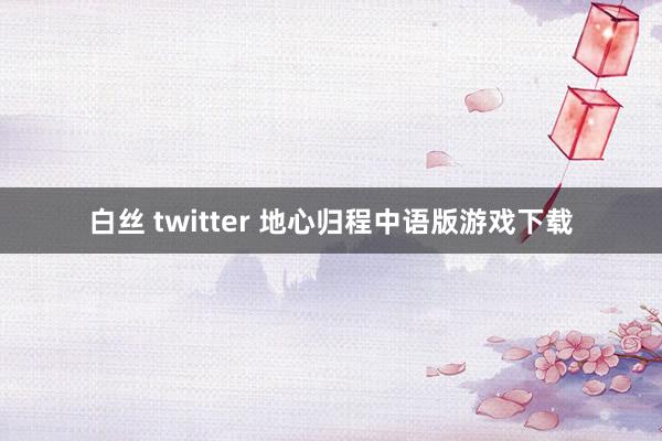 白丝 twitter 地心归程中语版游戏下载