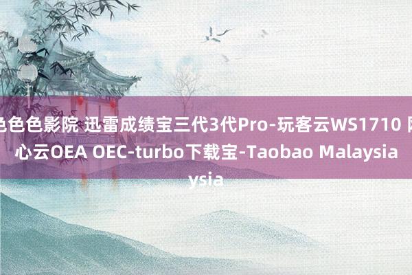 色色色影院 迅雷成绩宝三代3代Pro-玩客云WS1710 网心云OEA OEC-turbo下载宝-Taobao Malaysia