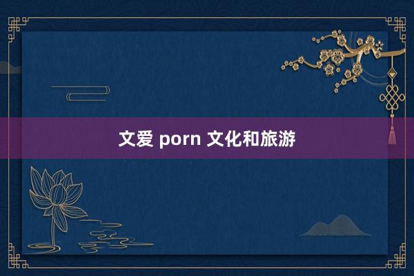 文爱 porn 文化和旅游